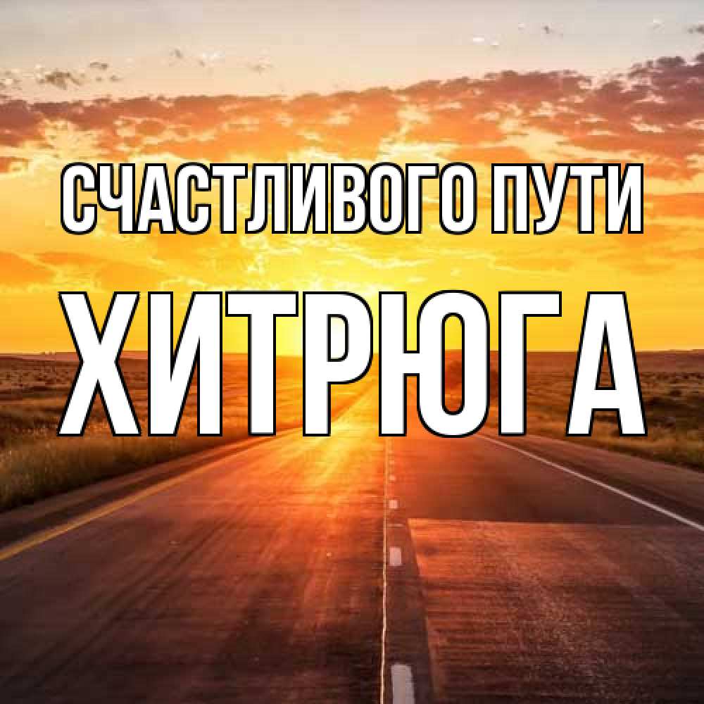 Открытка на каждый день с именем, хитрюга Счастливого пути солнечный свет, закат Прикольная открытка с пожеланием онлайн скачать бесплатно 