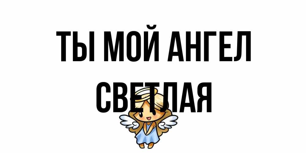 Открытка на каждый день с именем, Светлая Ты мой ангел ангел Прикольная открытка с пожеланием онлайн скачать бесплатно 