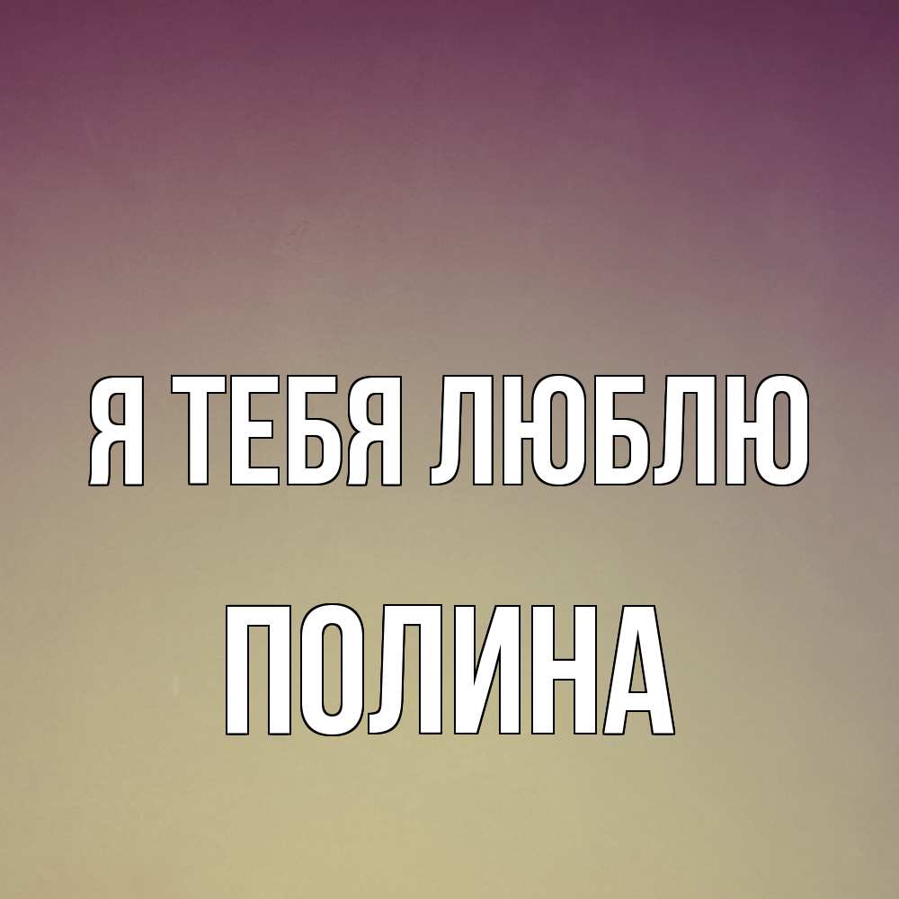 Открытка на каждый день с именем, Полина Я тебя люблю для любимой Прикольная открытка с пожеланием онлайн скачать бесплатно 