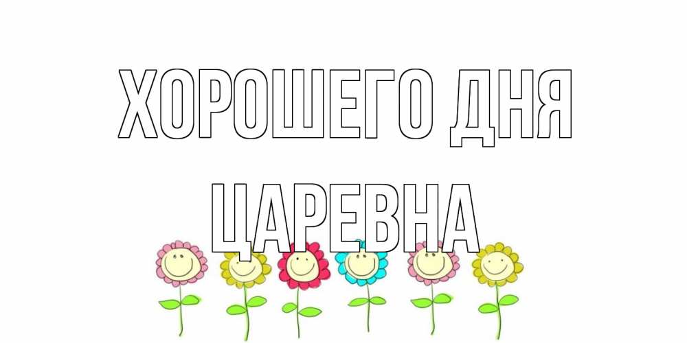 Открытка на каждый день с именем, царевна Хорошего дня открытка на каждый день позитивного дня Прикольная открытка с пожеланием онлайн скачать бесплатно 