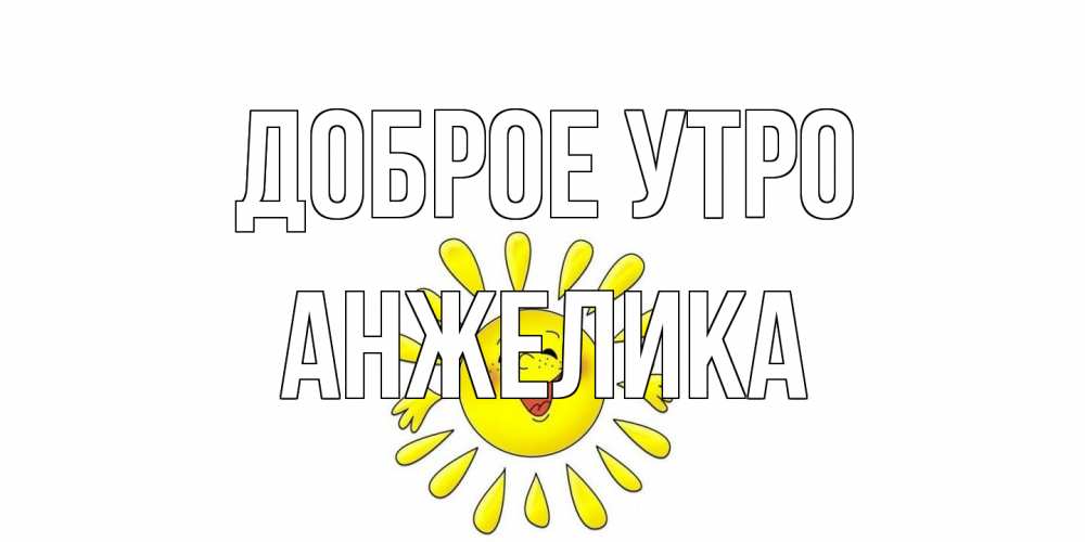Открытка на каждый день с именем, Анжелика Доброе утро солнце Прикольная открытка с пожеланием онлайн скачать бесплатно 