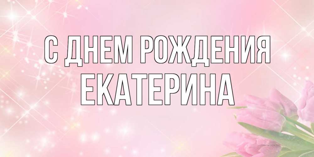 Открытка на каждый день с именем, Екатерина С днем рождения открытки в нежных цветах Прикольная открытка с пожеланием онлайн скачать бесплатно 