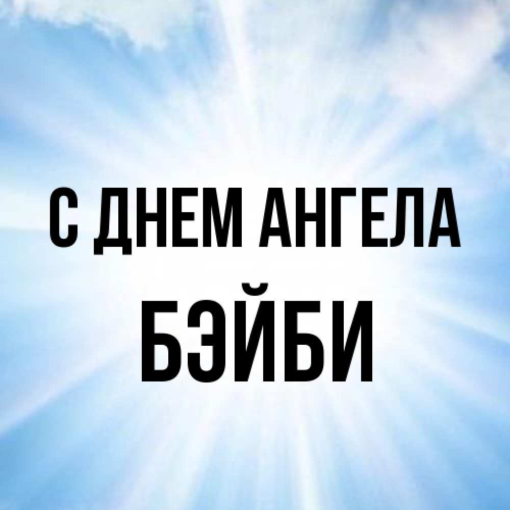 Открытка на каждый день с именем, бэйби С днем ангела свет небесный Прикольная открытка с пожеланием онлайн скачать бесплатно 