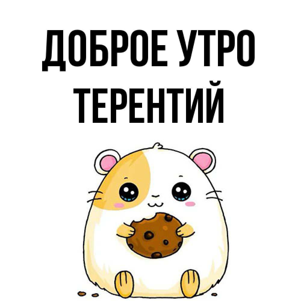 Открытка на каждый день с именем, Терентий Доброе утро есть печеньку. Утречко Прикольная открытка с пожеланием онлайн скачать бесплатно 