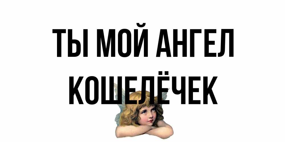 Открытка на каждый день с именем, кошелёчек Ты мой ангел ангел Прикольная открытка с пожеланием онлайн скачать бесплатно 