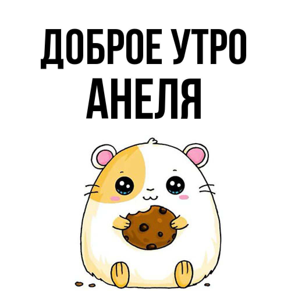 Открытка на каждый день с именем, Анеля Доброе утро есть печеньку. Утречко Прикольная открытка с пожеланием онлайн скачать бесплатно 