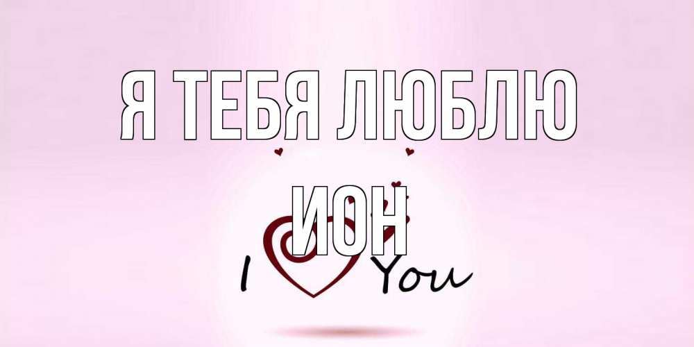 Открытка на каждый день с именем, Ион Я тебя люблю сердце Прикольная открытка с пожеланием онлайн скачать бесплатно 