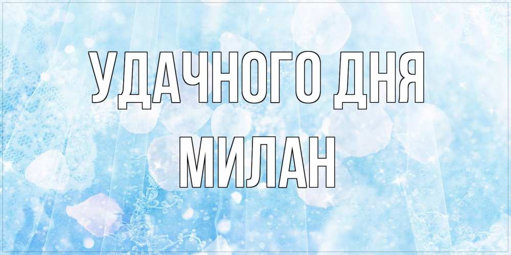 Открытка на каждый день с именем, Милан Удачного дня зимняя тема Прикольная открытка с пожеланием онлайн скачать бесплатно 