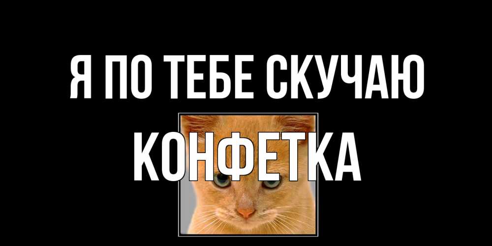 Открытка на каждый день с именем, Конфетка Я по тебе скучаю открытки рыжий котенок скучает по тебе Прикольная открытка с пожеланием онлайн скачать бесплатно 