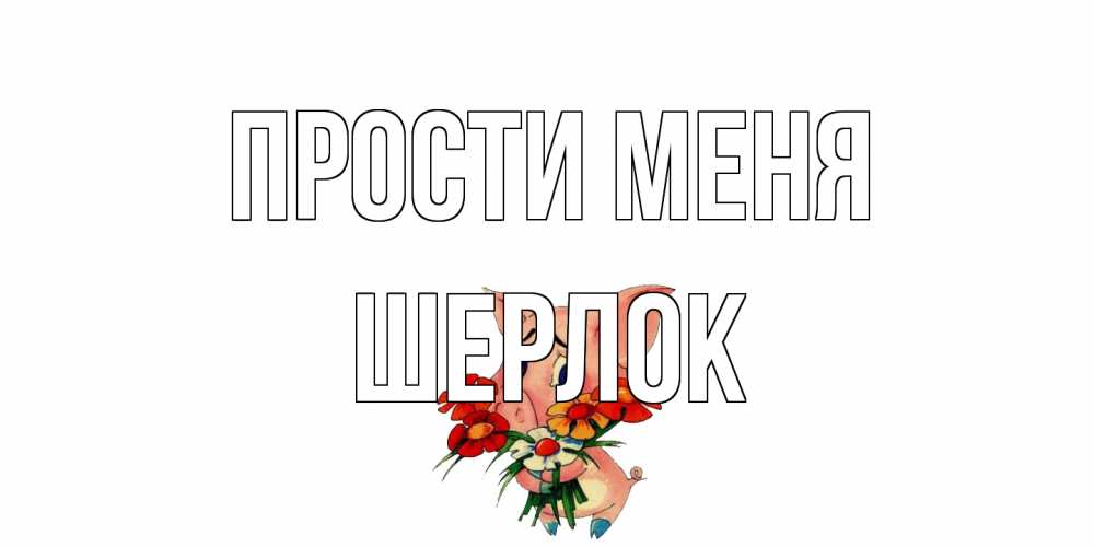 Открытка на каждый день с именем, Шерлок Прости меня открытка с поросей которая просит прощения Прикольная открытка с пожеланием онлайн скачать бесплатно 