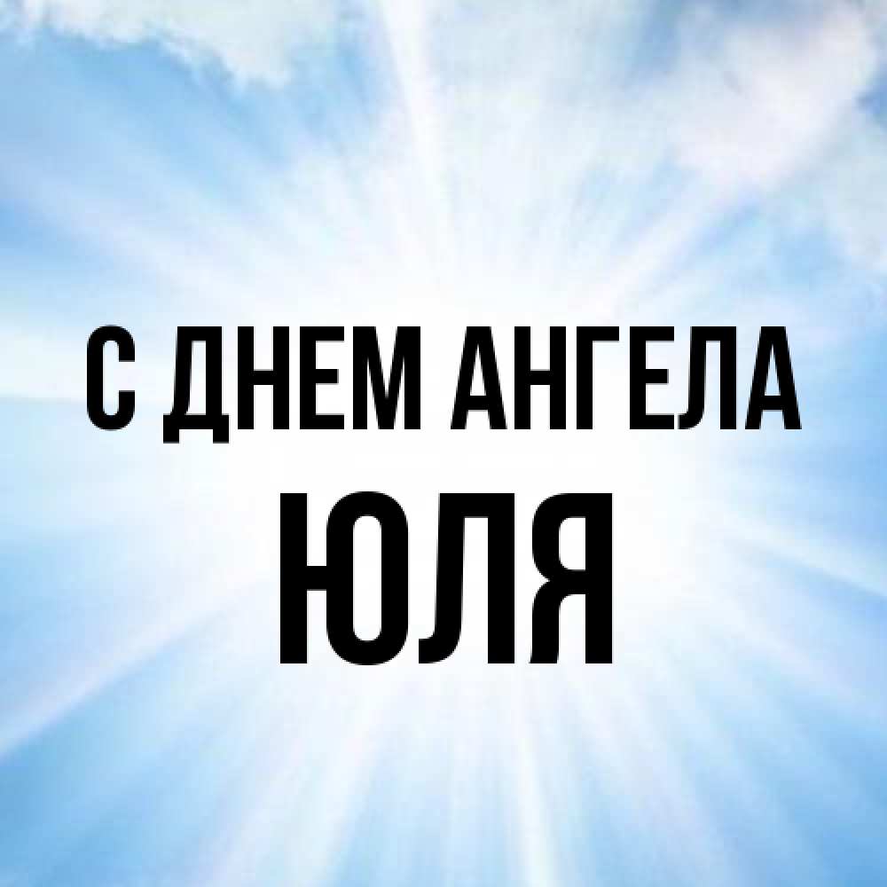 Открытка на каждый день с именем, Юля С днем ангела свет небесный Прикольная открытка с пожеланием онлайн скачать бесплатно 