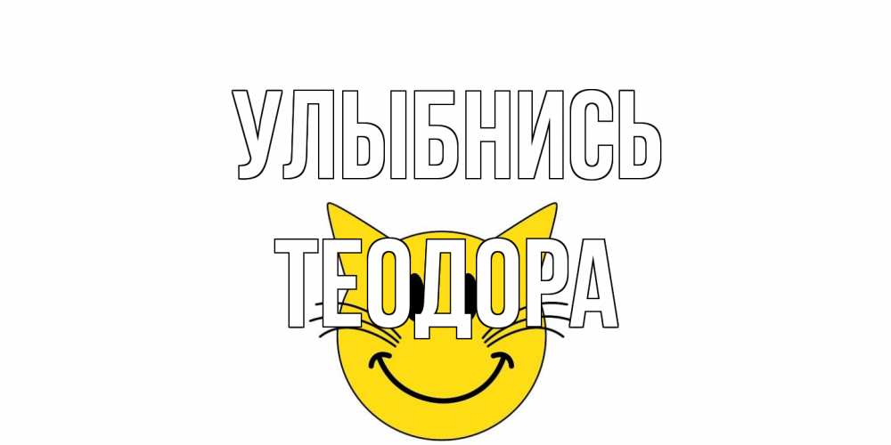 Открытка на каждый день с именем, Теодора Улыбнись кот, улыбка Прикольная открытка с пожеланием онлайн скачать бесплатно 