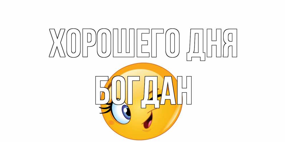 Открытка на каждый день с именем, Богдан Хорошего дня чудесный день Прикольная открытка с пожеланием онлайн скачать бесплатно 