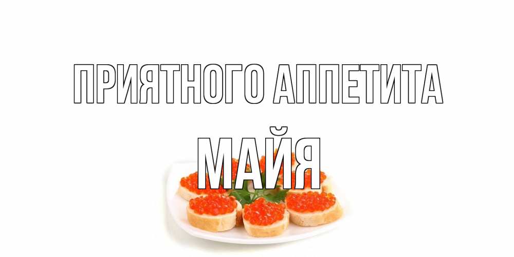 Открытка на каждый день с именем, Майя Приятного аппетита бутерброд,красная икра Прикольная открытка с пожеланием онлайн скачать бесплатно 