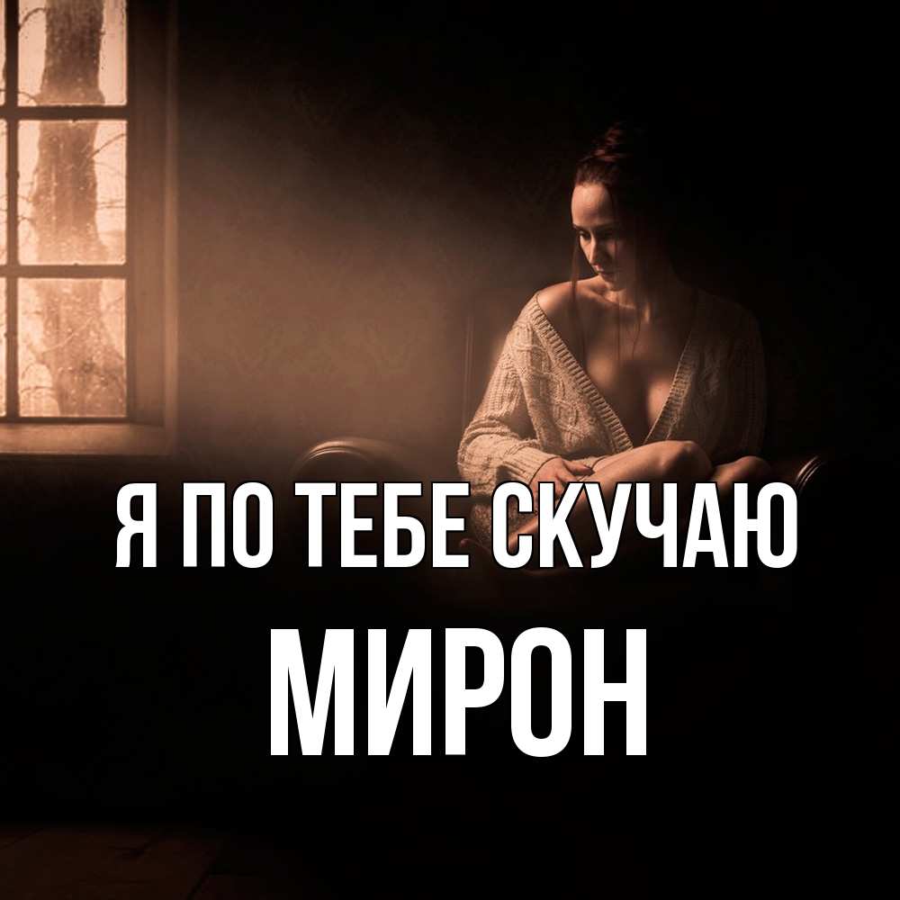 Открытка на каждый день с именем, Мирон Я по тебе скучаю приходи в гости ко мне Прикольная открытка с пожеланием онлайн скачать бесплатно 