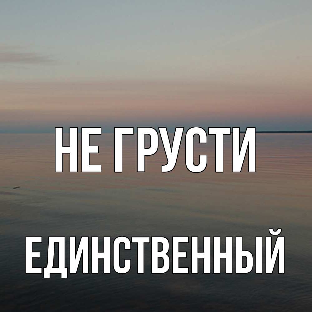 Открытка на каждый день с именем, Единственный Не грусти водная гладь Прикольная открытка с пожеланием онлайн скачать бесплатно 