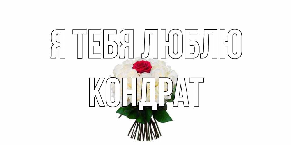 Открытка на каждый день с именем, Кондрат Я тебя люблю единственная Прикольная открытка с пожеланием онлайн скачать бесплатно 