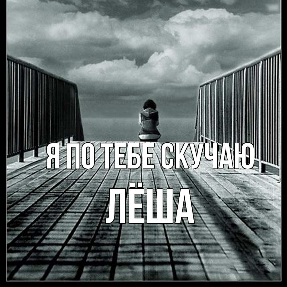Открытка на каждый день с именем, Лёша Я по тебе скучаю грусть 2 Прикольная открытка с пожеланием онлайн скачать бесплатно 