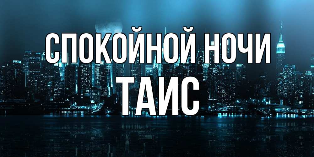Открытка на каждый день с именем, Таис Спокойной ночи городской пейзаж Прикольная открытка с пожеланием онлайн скачать бесплатно 