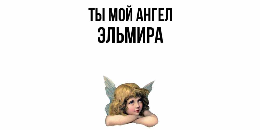 Открытка на каждый день с именем, Эльмира Ты мой ангел ангел Прикольная открытка с пожеланием онлайн скачать бесплатно 