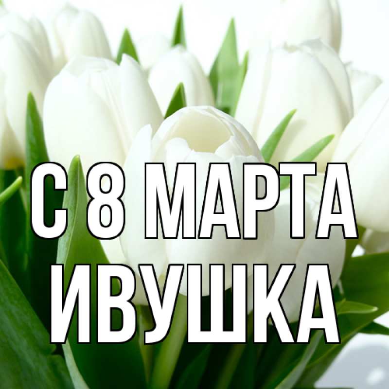 Картинка C 8 МАРТА, Ивушка