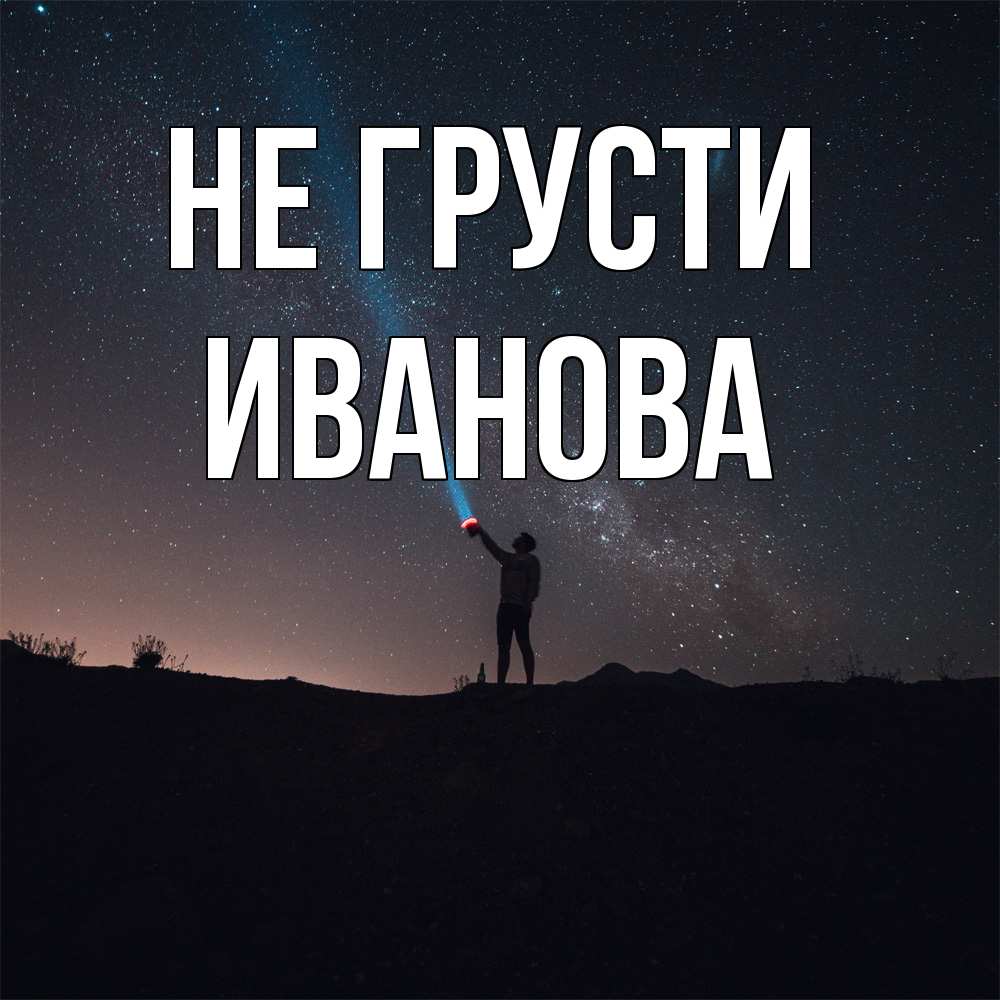 Открытка на каждый день с именем, Иванова Не грусти луч света и млечный путь Прикольная открытка с пожеланием онлайн скачать бесплатно 