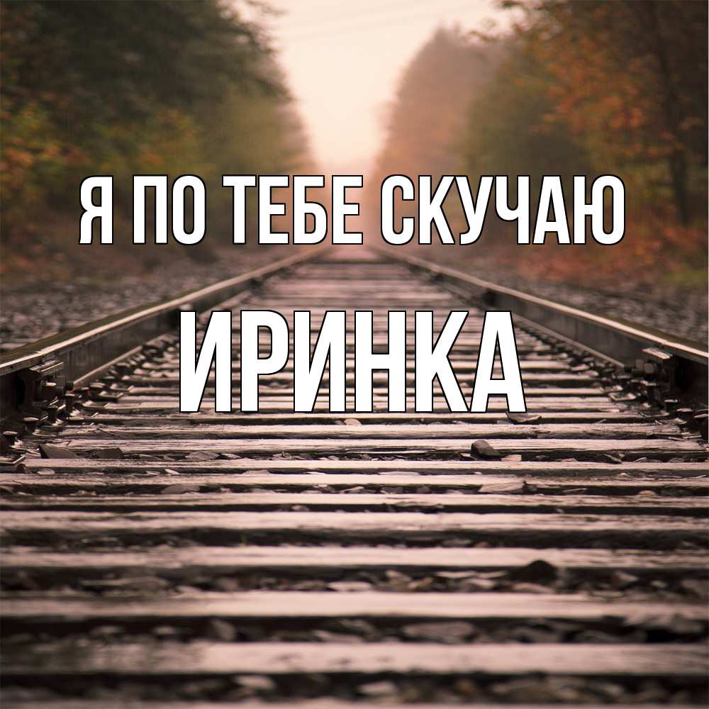 Открытка на каждый день с именем, Иринка Я по тебе скучаю приезжай Прикольная открытка с пожеланием онлайн скачать бесплатно 