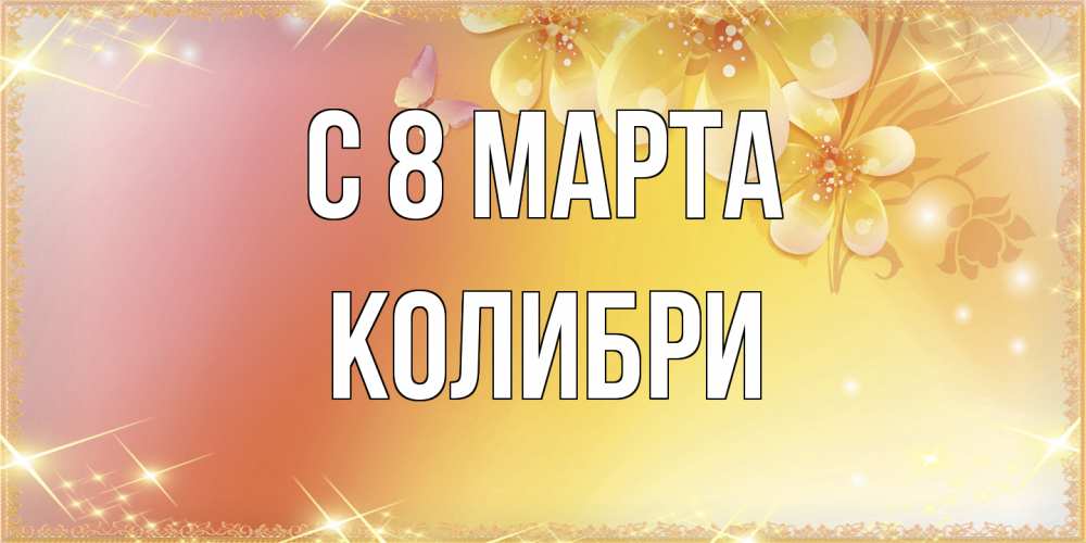 Открытка на каждый день с именем, Колибри C 8 МАРТА бесплатные открытки на международный женский день Прикольная открытка с пожеланием онлайн скачать бесплатно 