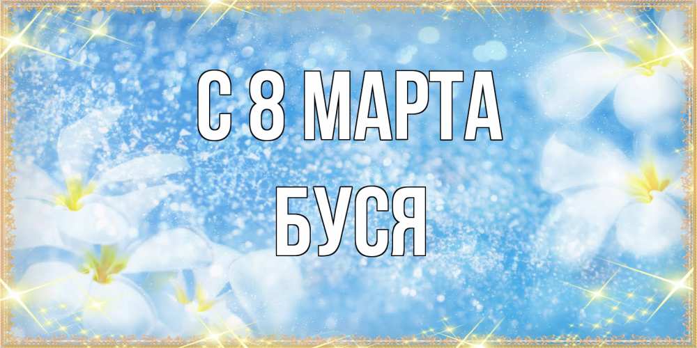 Открытка на каждый день с именем, Буся C 8 МАРТА международный женский день Прикольная открытка с пожеланием онлайн скачать бесплатно 