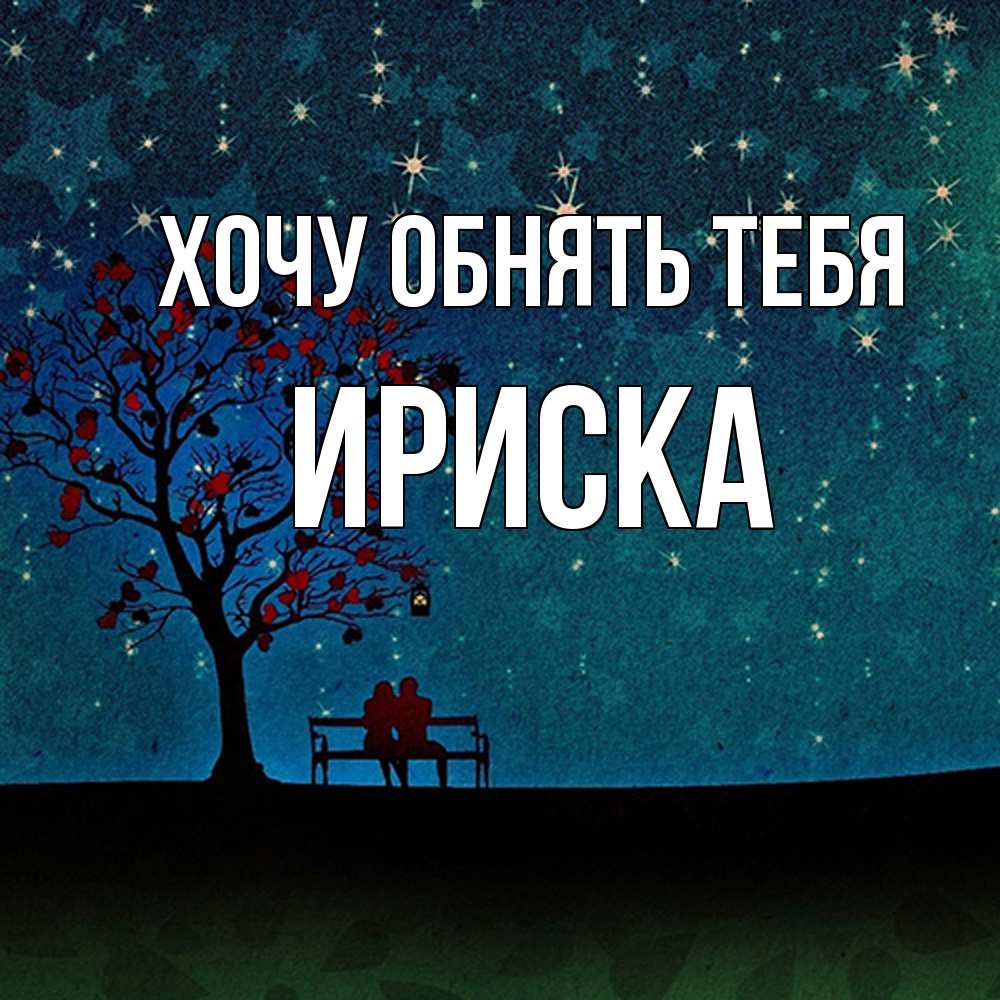Открытка на каждый день с именем, ириска Хочу обнять тебя много звезд Прикольная открытка с пожеланием онлайн скачать бесплатно 