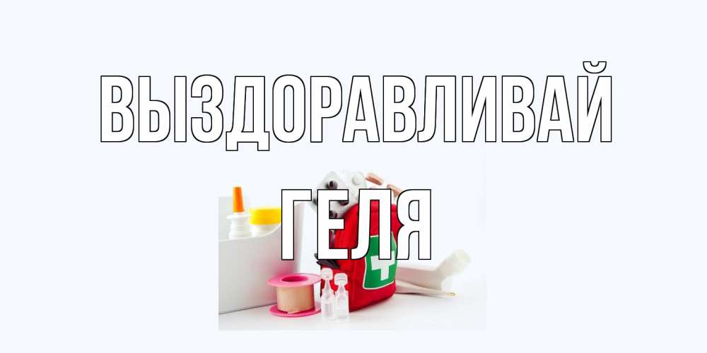 Открытка на каждый день с именем, Геля Выздоравливай аптечка Прикольная открытка с пожеланием онлайн скачать бесплатно 