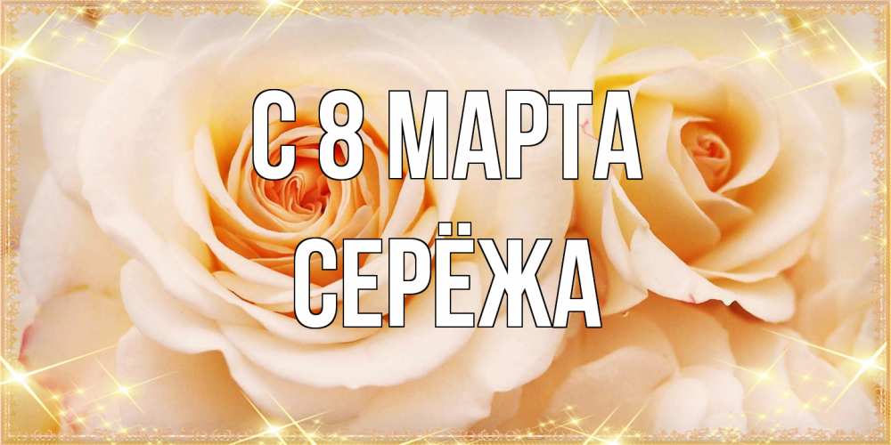 Открытка на каждый день с именем, Серёжа C 8 МАРТА новые открытки для мамы на 8 марта Прикольная открытка с пожеланием онлайн скачать бесплатно 