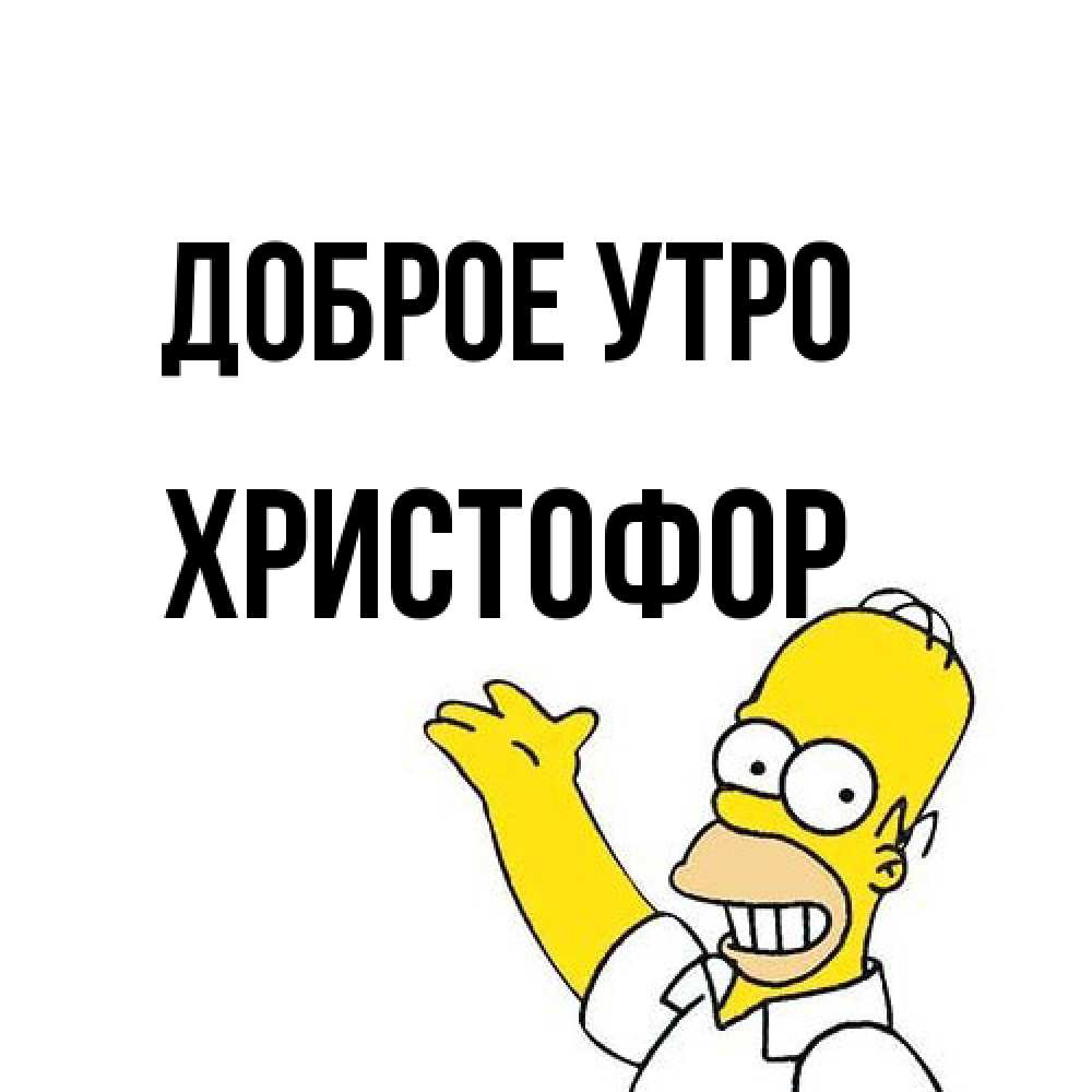 Открытка на каждый день с именем, Христофор Доброе утро открытки с пожеланиями Прикольная открытка с пожеланием онлайн скачать бесплатно 