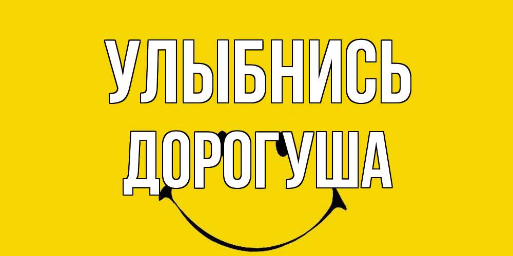 Открытка на каждый день с именем, дорогуша Улыбнись радость и улыбка Прикольная открытка с пожеланием онлайн скачать бесплатно 
