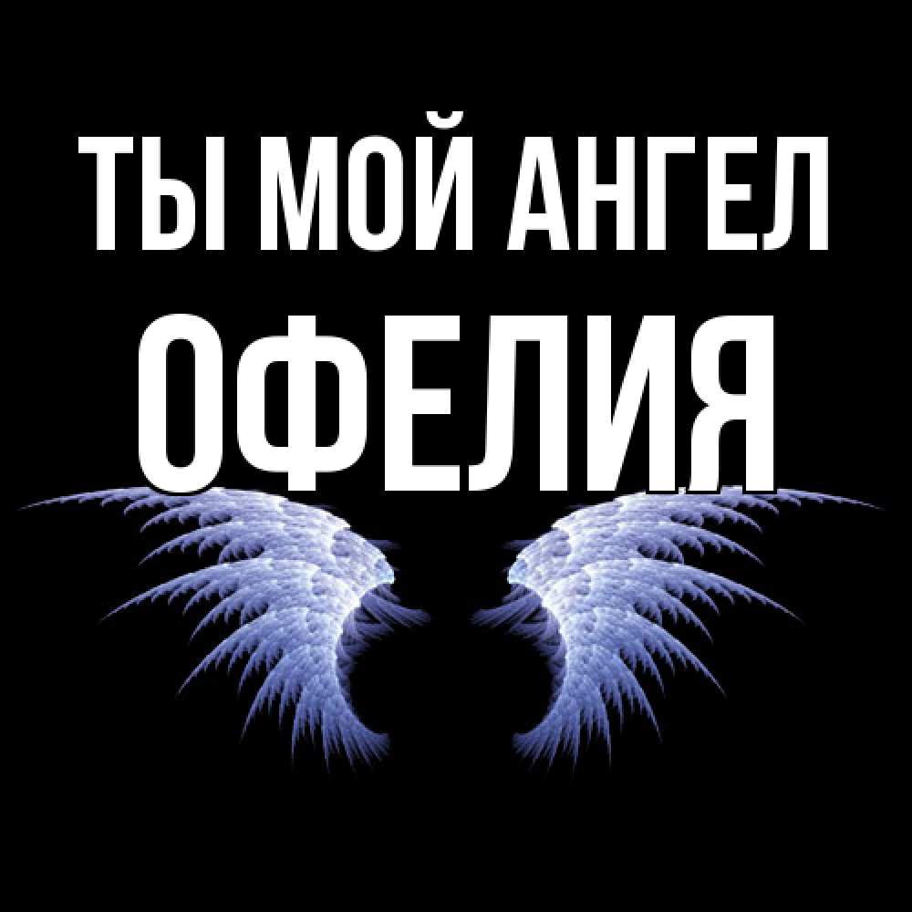 Открытка на каждый день с именем, Офелия Ты мой ангел ангельские крылья на черном фоне Прикольная открытка с пожеланием онлайн скачать бесплатно 