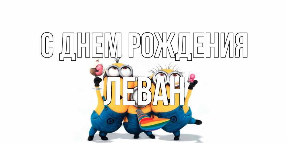 Открытка на каждый день с именем, Леван С днем рождения миньоны Прикольная открытка с пожеланием онлайн скачать бесплатно 