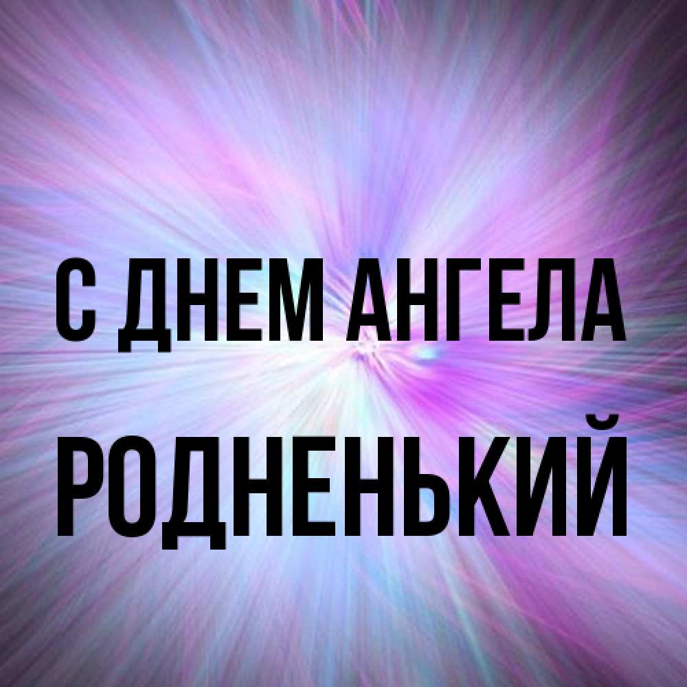 Открытка на каждый день с именем, Родненький С днем ангела ангельский свет Прикольная открытка с пожеланием онлайн скачать бесплатно 