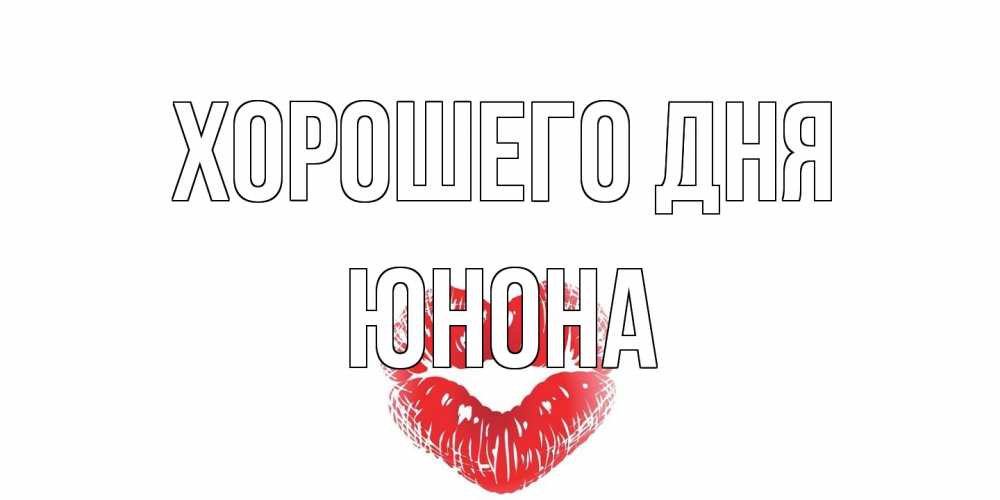 Открытка на каждый день с именем, Юнона Хорошего дня Поцелуй Прикольная открытка с пожеланием онлайн скачать бесплатно 