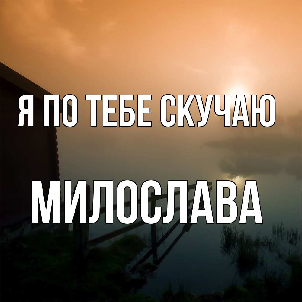 Открытка на каждый день с именем, Милослава Я по тебе скучаю приходи ко мне на чай Прикольная открытка с пожеланием онлайн скачать бесплатно 