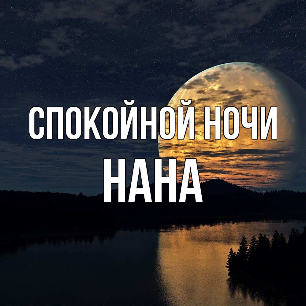 Открытка на каждый день с именем, Нана Спокойной ночи речка Прикольная открытка с пожеланием онлайн скачать бесплатно 