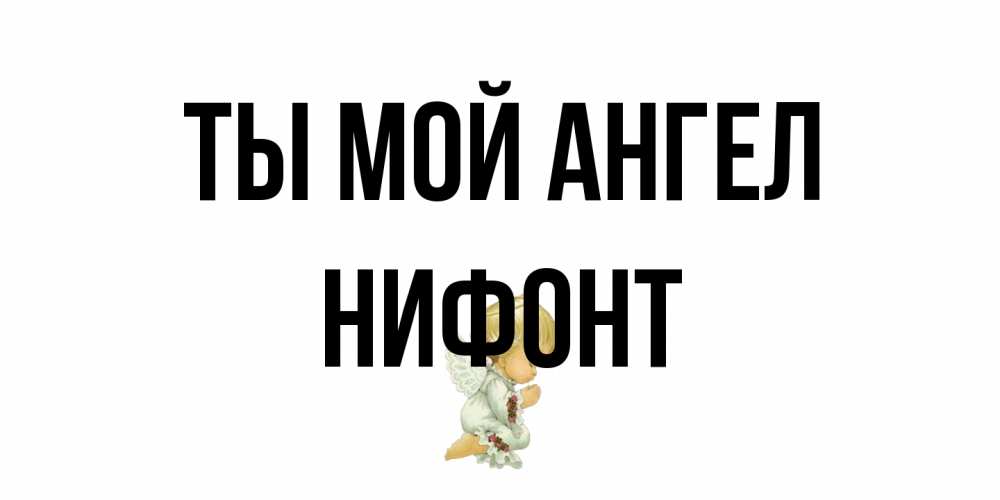 Открытка на каждый день с именем, Нифонт Ты мой ангел ангел Прикольная открытка с пожеланием онлайн скачать бесплатно 