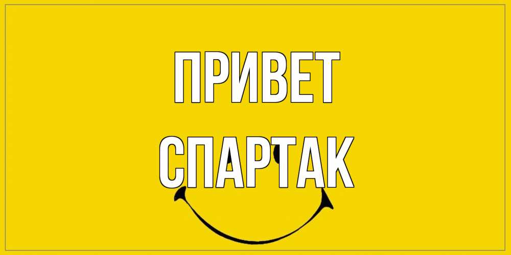 Открытка на каждый день с именем, Спартак Привет смайл Прикольная открытка с пожеланием онлайн скачать бесплатно 