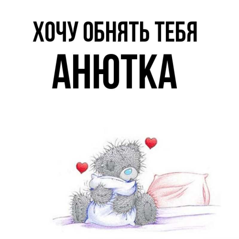 Открытка с именем, Анютка, Хочу обнять тебя