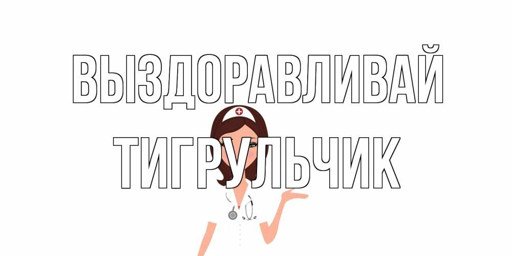 Открытка на каждый день с именем, Тигpульчик Выздоравливай не болей с медсестрой Прикольная открытка с пожеланием онлайн скачать бесплатно 