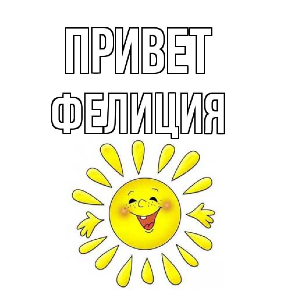 Открытка на каждый день с именем, Фелиция Привет солнце Прикольная открытка с пожеланием онлайн скачать бесплатно 
