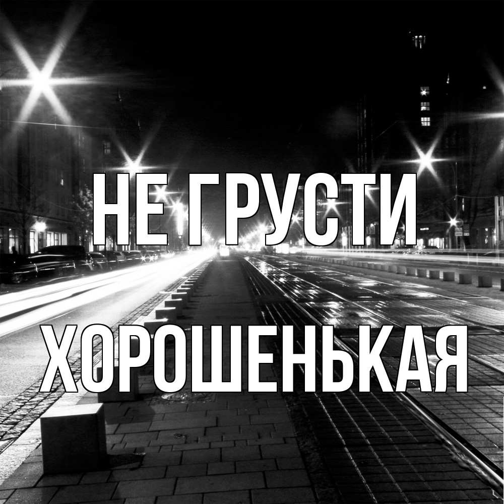 Открытка на каждый день с именем, хорошенькая Не грусти ночной проспект Прикольная открытка с пожеланием онлайн скачать бесплатно 
