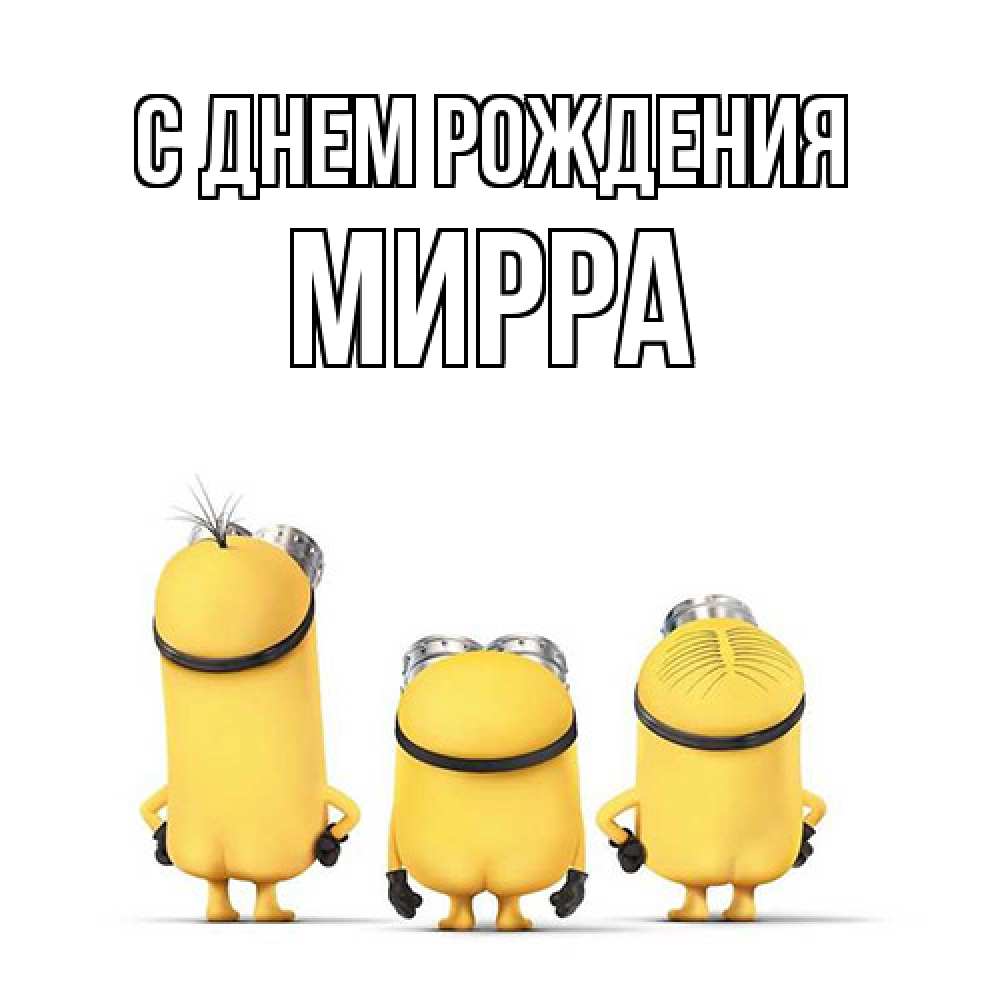 Открытка на каждый день с именем, Мирра С днем рождения миньоны Прикольная открытка с пожеланием онлайн скачать бесплатно 