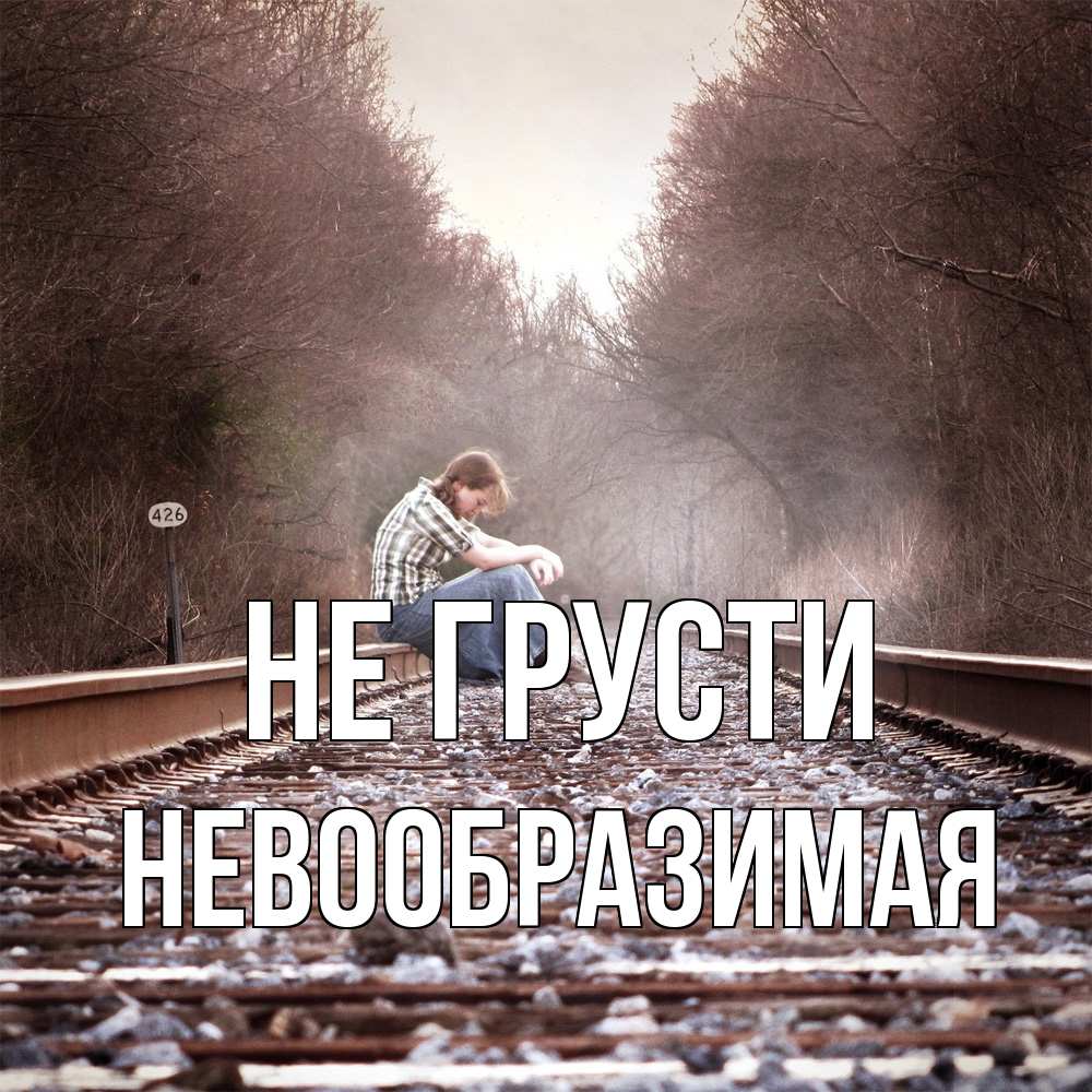 Открытка на каждый день с именем, Невообразимая Не грусти девушка на рельсах Прикольная открытка с пожеланием онлайн скачать бесплатно 