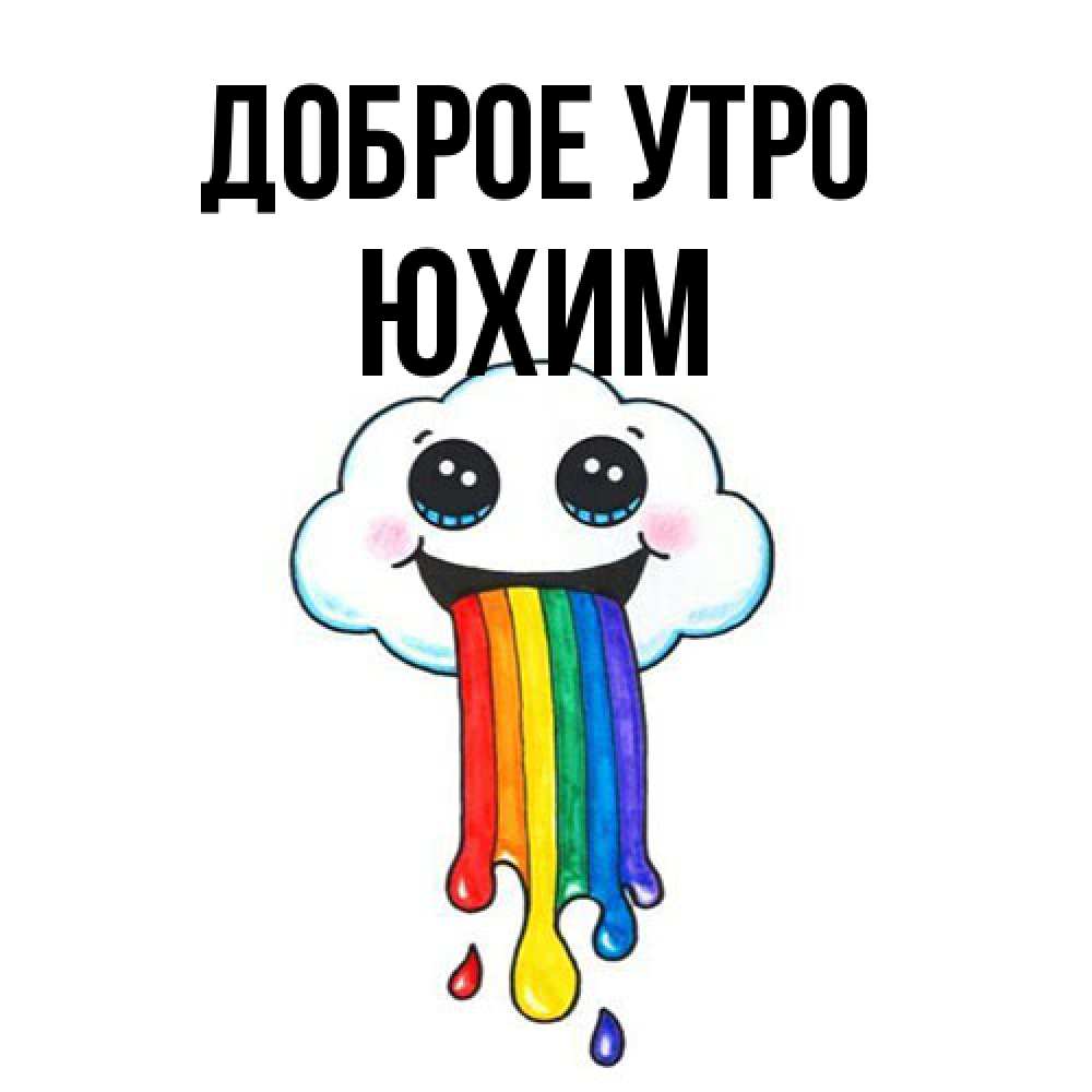 Открытка на каждый день с именем, Юхим Доброе утро утречко Прикольная открытка с пожеланием онлайн скачать бесплатно 