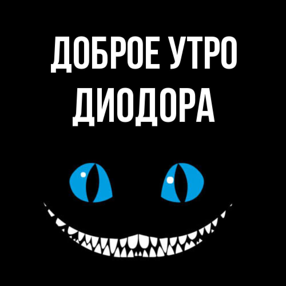 Открытка на каждый день с именем, Диодора Доброе утро голубые глаза и зубки Прикольная открытка с пожеланием онлайн скачать бесплатно 